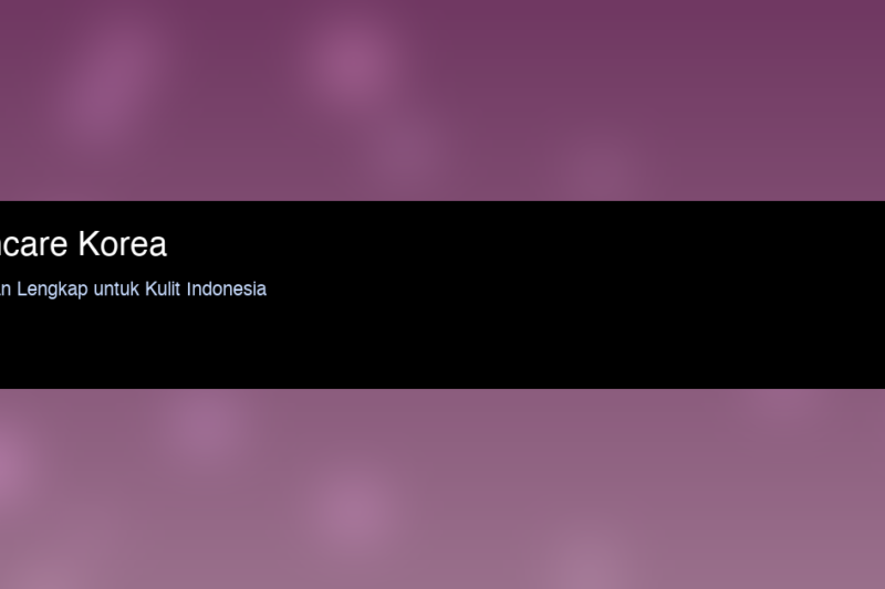 Skincare Korea untuk Kulit Indonesia: Panduan Lengkap Routine dan Produk yang Tepat